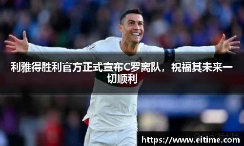 利雅得胜利官方正式宣布C罗离队，祝福其未来一切顺利