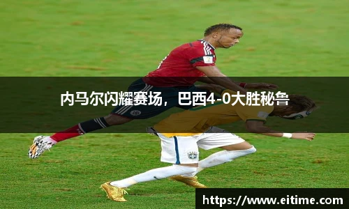内马尔闪耀赛场，巴西4-0大胜秘鲁