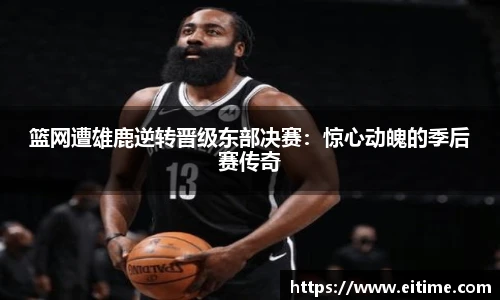 篮网遭雄鹿逆转晋级东部决赛：惊心动魄的季后赛传奇