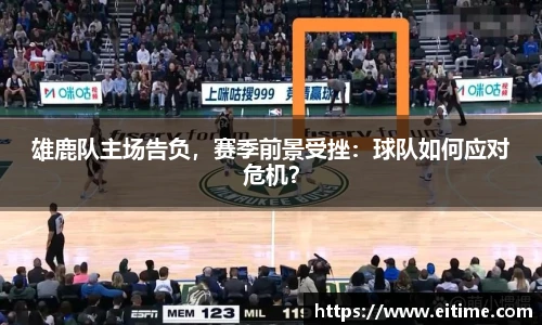 雄鹿队主场告负，赛季前景受挫：球队如何应对危机？