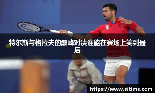 特尔斯与格拉夫的巅峰对决谁能在赛场上笑到最后