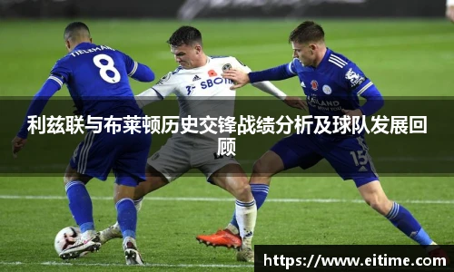利兹联与布莱顿历史交锋战绩分析及球队发展回顾