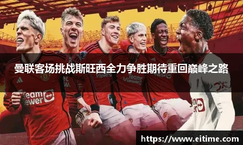 曼联客场挑战斯旺西全力争胜期待重回巅峰之路