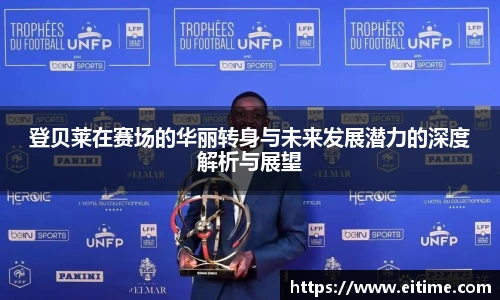 登贝莱在赛场的华丽转身与未来发展潜力的深度解析与展望