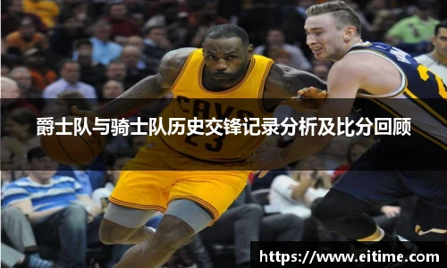 爵士队与骑士队历史交锋记录分析及比分回顾