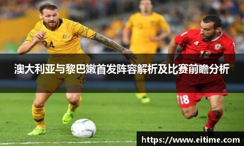 澳大利亚与黎巴嫩首发阵容解析及比赛前瞻分析