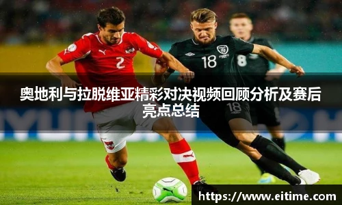 奥地利与拉脱维亚精彩对决视频回顾分析及赛后亮点总结