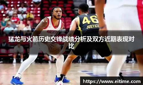 猛龙与火箭历史交锋战绩分析及双方近期表现对比