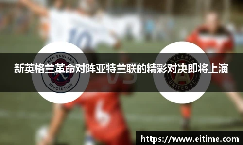 新英格兰革命对阵亚特兰联的精彩对决即将上演