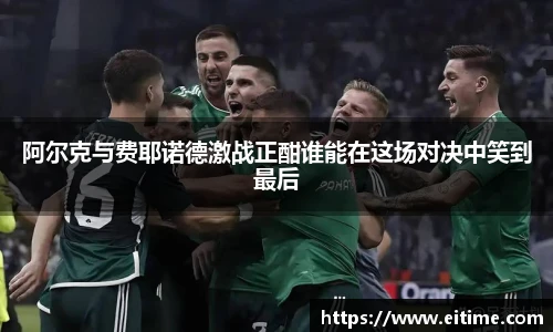 阿尔克与费耶诺德激战正酣谁能在这场对决中笑到最后