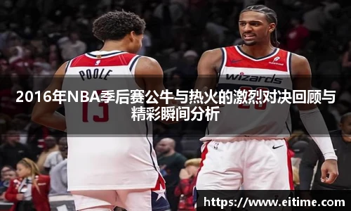 2016年NBA季后赛公牛与热火的激烈对决回顾与精彩瞬间分析