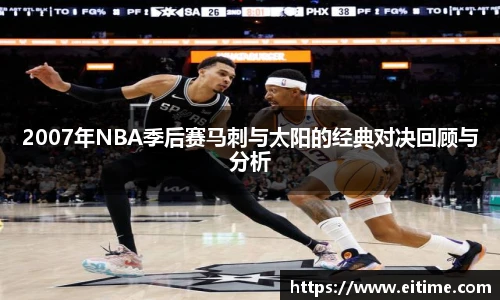 2007年NBA季后赛马刺与太阳的经典对决回顾与分析
