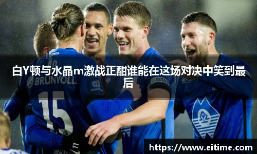 白Y顿与水晶m激战正酣谁能在这场对决中笑到最后