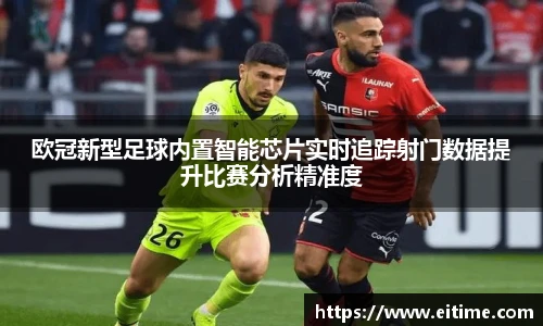 欧冠新型足球内置智能芯片实时追踪射门数据提升比赛分析精准度