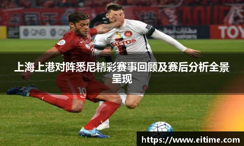 上海上港对阵悉尼精彩赛事回顾及赛后分析全景呈现