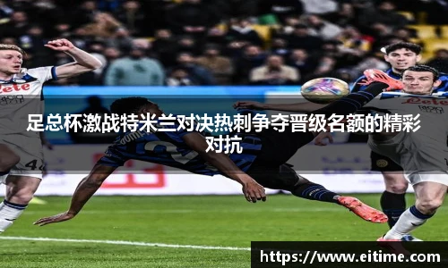 足总杯激战特米兰对决热刺争夺晋级名额的精彩对抗
